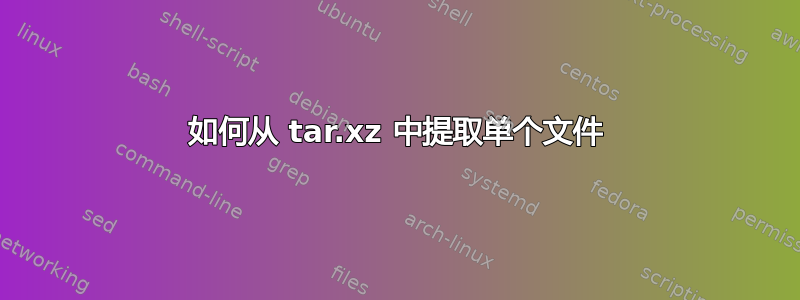 如何从 tar.xz 中提取单个文件