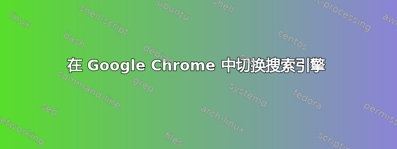 在 Google Chrome 中切换搜索引擎