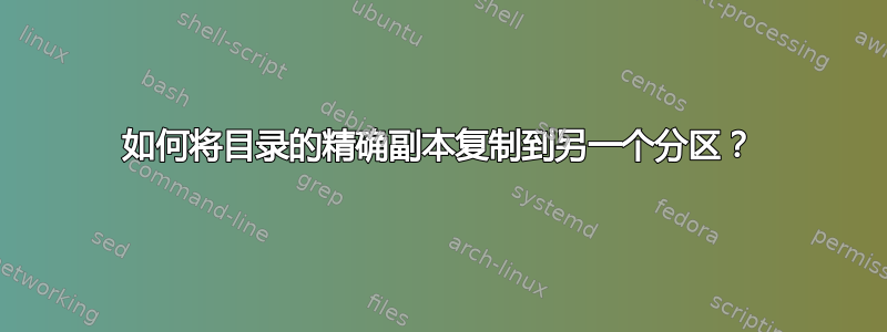 如何将目录的精确副本复制到另一个分区？