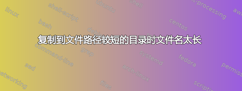 复制到文件路径较短的目录时文件名太长