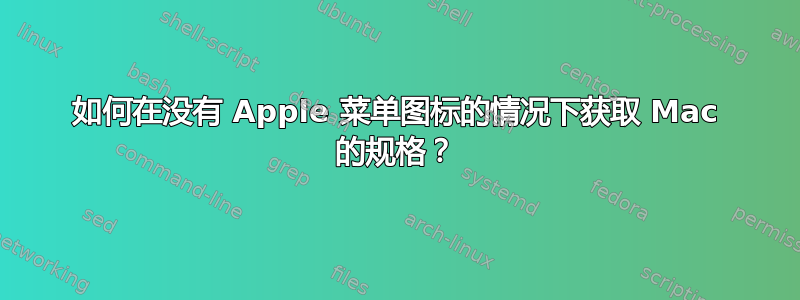 如何在没有 Apple 菜单图标的情况下获取 Mac 的规格？