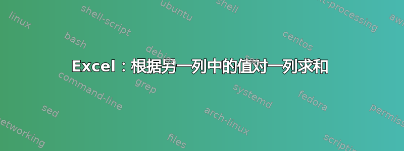 Excel：根据另一列中的值对一列求和