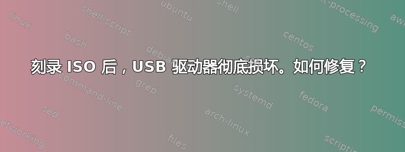 刻录 ISO 后，USB 驱动器彻底损坏。如何修复？