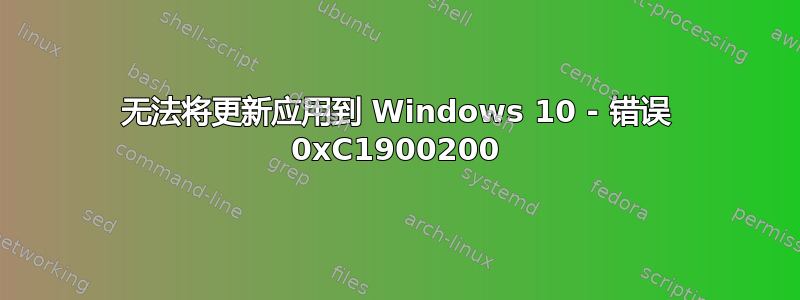 无法将更新应用到 Windows 10 - 错误 0xC1900200