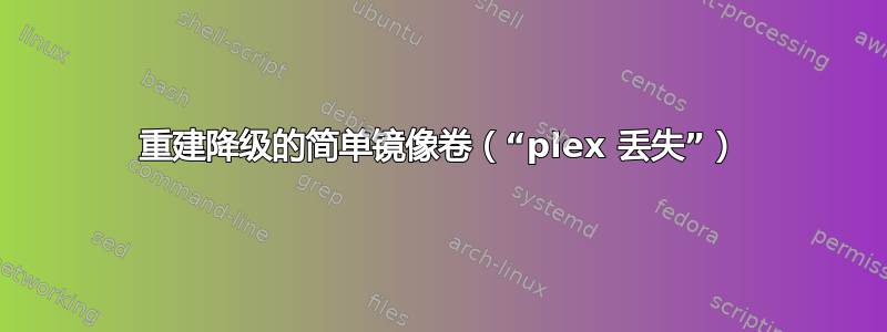 重建降级的简单镜像卷（“plex 丢失”）