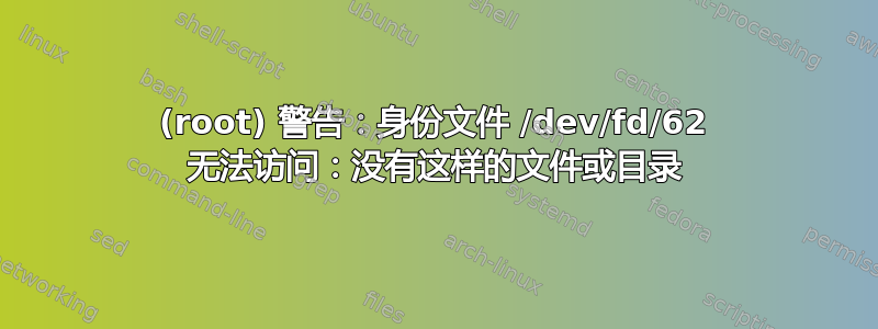 (root) 警告：身份文件 /dev/fd/62 无法访问：没有这样的文件或目录