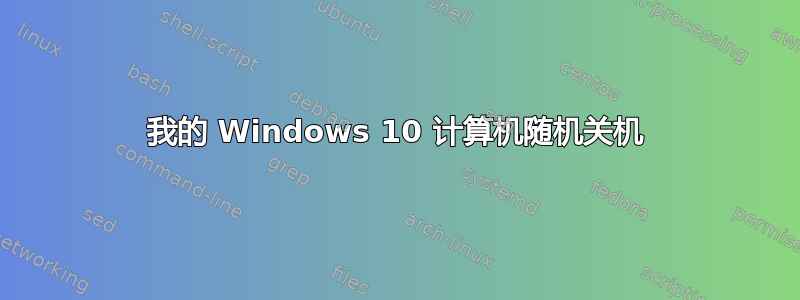 我的 Windows 10 计算机随机关机