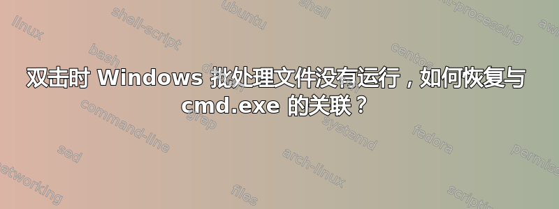 双击时 Windows 批处理文件没有运行，如何恢复与 cmd.exe 的关联？