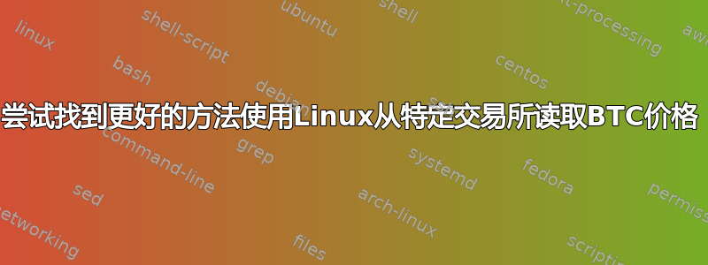 尝试找到更好的方法使用Linux从特定交易所读取BTC价格