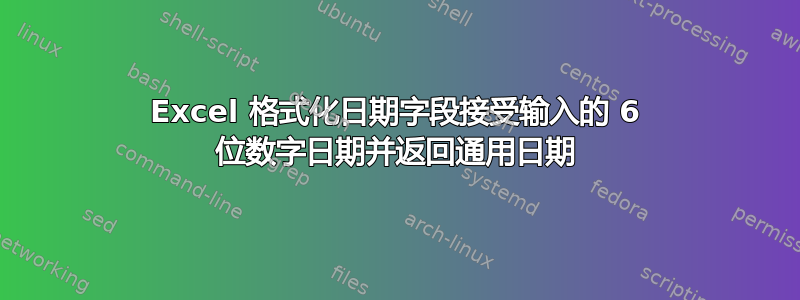 Excel 格式化日期字段接受输入的 6 位数字日期并返回通用日期