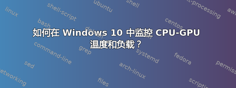 如何在 Windows 10 中监控 CPU-GPU 温度和负载？