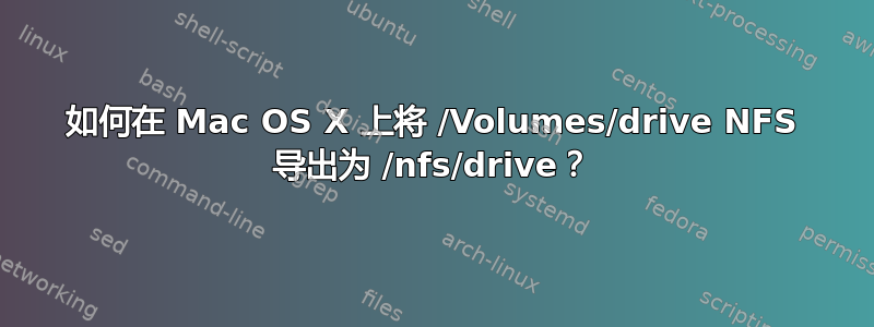 如何在 Mac OS X 上将 /Volumes/drive NFS 导出为 /nfs/drive？