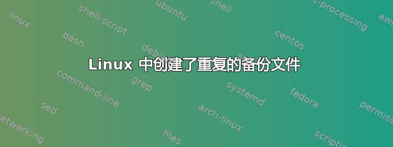 Linux 中创建了重复的备份文件