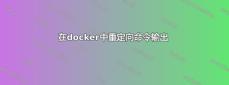 在docker中重定向命令输出