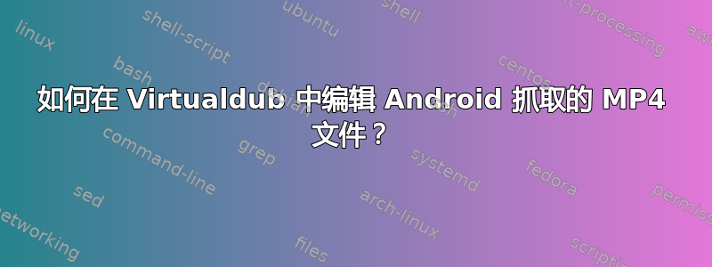 如何在 Virtualdub 中编辑 Android 抓取的 MP4 文件？