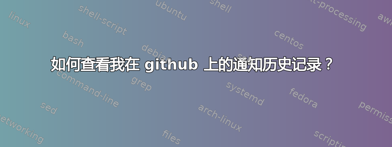 如何查看我在 github 上的通知历史记录？