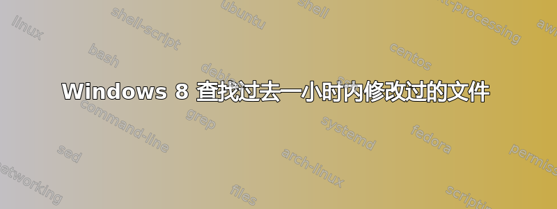 Windows 8 查找过去一小时内修改过的文件