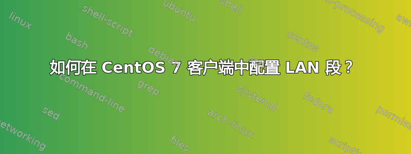 如何在 CentOS 7 客户端中配置 LAN 段？