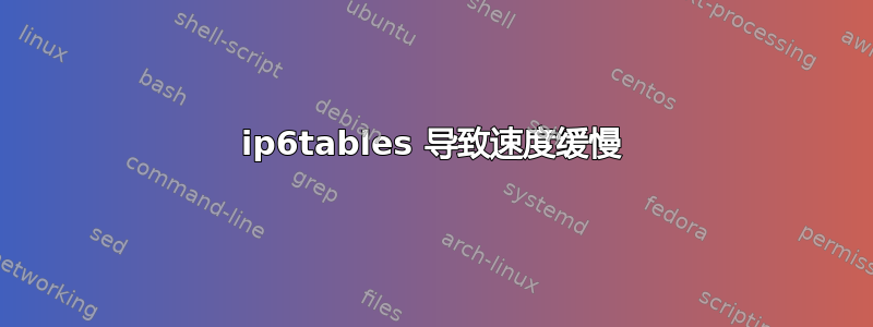 ip6tables 导致速度缓慢