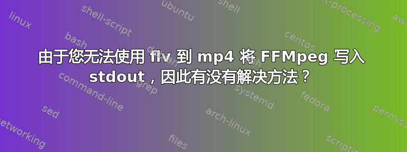 由于您无法使用 flv 到 mp4 将 FFMpeg 写入 stdout，因此有没有解决方法？