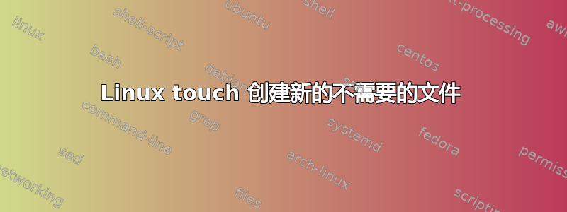 Linux touch 创建新的不需要的文件