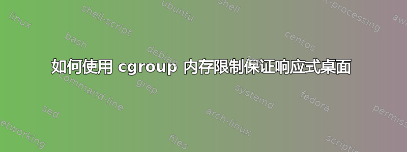 如何使用 cgroup 内存限制保证响应式桌面