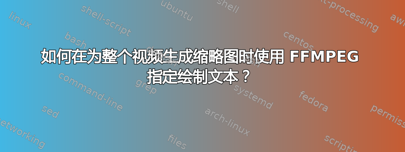 如何在为整个视频生成缩略图时使用 FFMPEG 指定绘制文本？