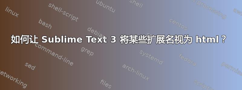 如何让 Sublime Text 3 将某些扩展名视为 html？