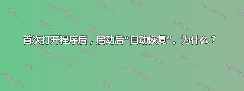 首次打开程序后，启动后“自动恢复”。为什么？