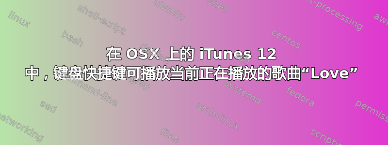 在 OSX 上的 iTunes 12 中，键盘快捷键可播放当前正在播放的歌曲“Love”