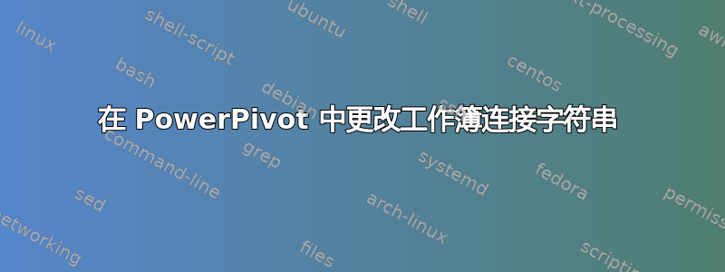 在 PowerPivot 中更改工作簿连接字符串