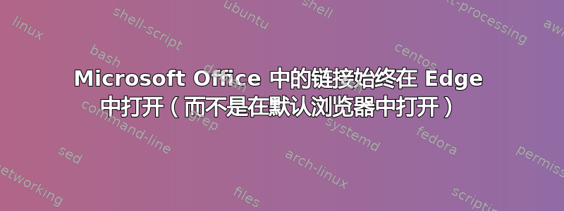 Microsoft Office 中的链接始终在 Edge 中打开（而不是在默认浏览器中打开）