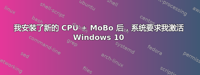 我安装了新的 CPU + MoBo 后，系统要求我激活 Windows 10