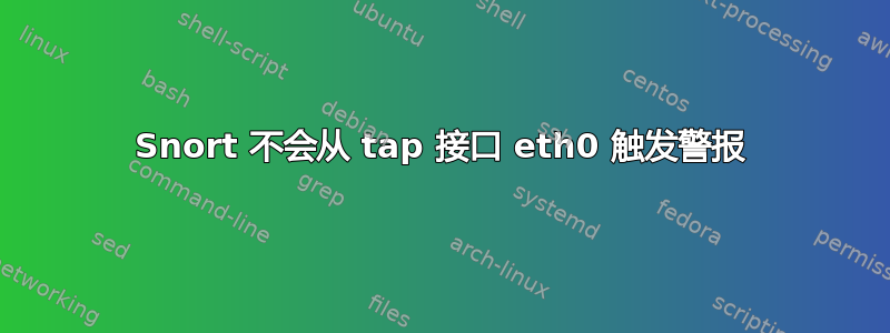 Snort 不会从 tap 接口 eth0 触发警报