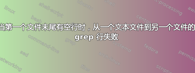 当第一个文件末尾有空行时，从一个文本文件到另一个文件的 grep 行失败