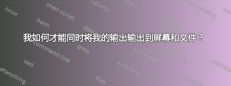 我如何才能同时将我的输出输出到屏幕和文件？