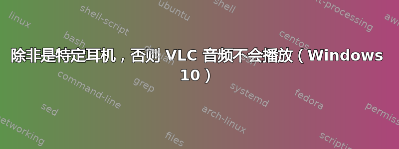 除非是特定耳机，否则 VLC 音频不会播放（Windows 10）