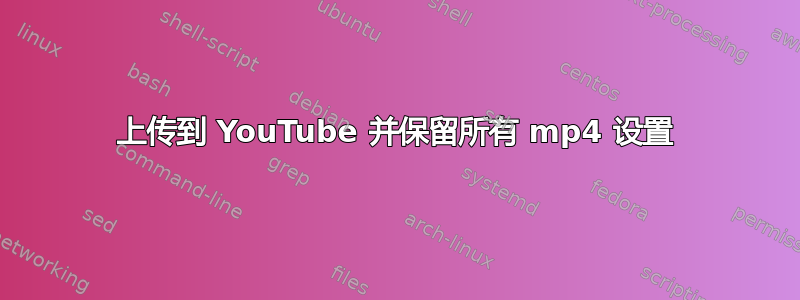 上传到 YouTube 并保留所有 mp4 设置