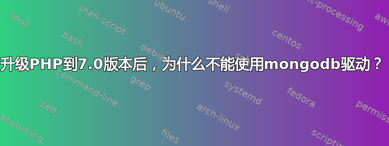 升级PHP到7.0版本后，为什么不能使用mongodb驱动？