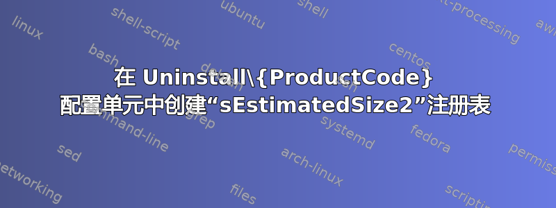 在 Uninstall\{ProductCode} 配置单元中创建“sEstimatedSize2”注册表