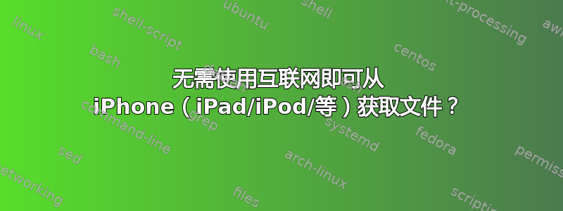 无需使用互联网即可从 iPhone（iPad/iPod/等）获取文件？