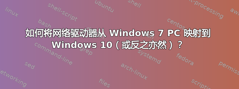 如何将网络驱动器从 Windows 7 PC 映射到 Windows 10（或反之亦然）？