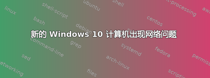 新的 Windows 10 计算机出现网络问题