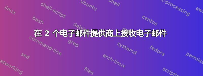 在 2 个电子邮件提供商上接收电子邮件