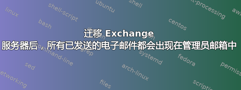 迁移 Exchange 服务器后，所有已发送的电子邮件都会出现在管理员邮箱中