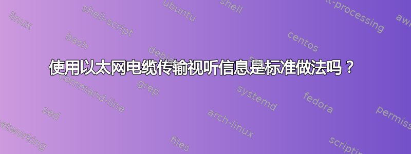 使用以太网电缆传输视听信息是标准做法吗？