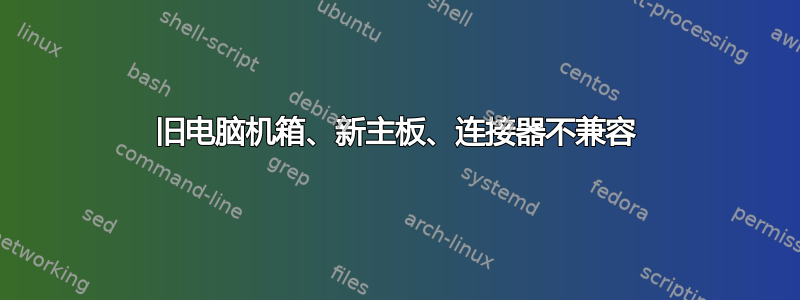 旧电脑机箱、新主板、连接器不兼容