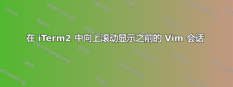 在 iTerm2 中向上滚动显示之前的 Vim 会话