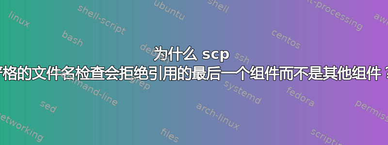 为什么 scp 严格的文件名检查会拒绝引用的最后一个组件而不是其他组件？