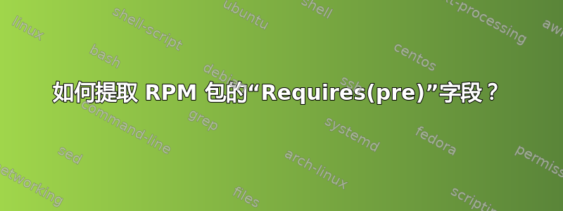 如何提取 RPM 包的“Requires(pre)”字段？